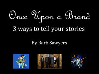 Once Upon a Brand
3 ways to tell your stories
By Barb Sawyers
 