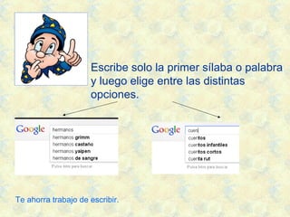 Escribe solo la primer sílaba o palabra
y luego elige entre las distintas
opciones.
Te ahorra trabajo de escribir.
 
