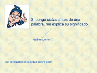 Si pongo define antes de una
palabra, me explica su significado.
define cuento
Así sé exactamente lo que quiere decir.
 