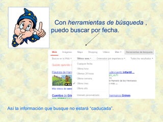 Con herramientas de búsqueda ,
puedo buscar por fecha.
Así la información que busque no estará “caducada”.
 