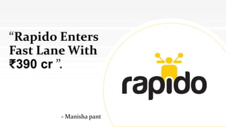 “Rapido Enters
Fast Lane With
₹390 cr ”.
- Manisha pant
 