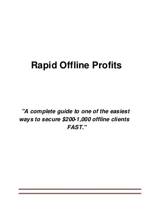 Rapid Offline Profits
"A complete guide to one of the easiest
ways to secure $200-1,000 offline clients
FAST."
 