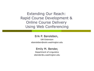 Extending Our Reach:  Rapid Course Development &  Online Course Delivery  Using Web Conferencing Erik P. Bansleben,   UW Extension [email_address] Emily M. Bender, Department of Linguistics [email_address] 