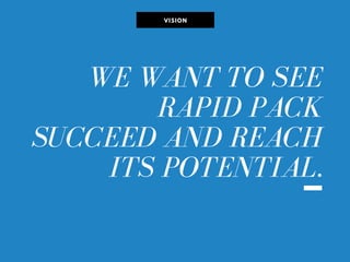VISION
WE WANT TO SEE
RAPID PACK
SUCCEED AND REACH
ITS POTENTIAL.
.
 
