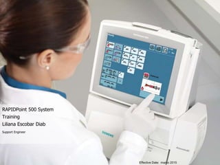 Page 1 Siemens Healthcare Diagnostics
Siemens Confidential – Internal Use Only
RAPIDPoint 500 System
Training
Liliana Escobar Diab
Support Engineer
Effective Date: marzo 2015
 