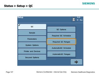 Page 107 Siemens Healthcare Diagnostics
Siemens Confidential – Internal Use Only
Status > Setup > QC
 
