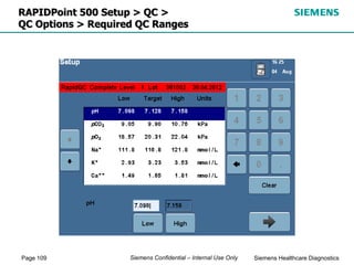 Page 109 Siemens Healthcare Diagnostics
Siemens Confidential – Internal Use Only
RAPIDPoint 500 Setup > QC >
QC Options > Required QC Ranges
 