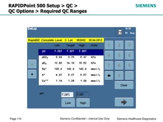 Page 110 Siemens Healthcare Diagnostics
Siemens Confidential – Internal Use Only
RAPIDPoint 500 Setup > QC >
QC Options > Required QC Ranges
 
