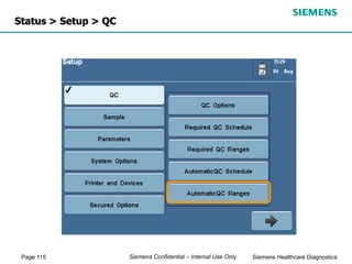 Page 115 Siemens Healthcare Diagnostics
Siemens Confidential – Internal Use Only
Status > Setup > QC
 