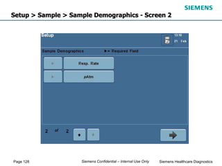 Page 128 Siemens Healthcare Diagnostics
Siemens Confidential – Internal Use Only
Setup > Sample > Sample Demographics - Screen 2
 