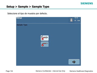 Page 134 Siemens Healthcare Diagnostics
Siemens Confidential – Internal Use Only
Setup > Sample > Sample Type
Seleccione el tipo de muestra por defecto.
 