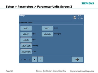 Page 141 Siemens Healthcare Diagnostics
Siemens Confidential – Internal Use Only
Setup > Parameters > Parameter Units Screen 2
 