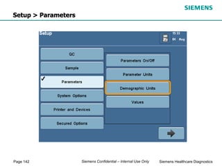 Page 142 Siemens Healthcare Diagnostics
Siemens Confidential – Internal Use Only
Setup > Parameters
 