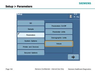 Page 144 Siemens Healthcare Diagnostics
Siemens Confidential – Internal Use Only
Setup > Parameters
 