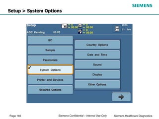 Page 146 Siemens Healthcare Diagnostics
Siemens Confidential – Internal Use Only
Setup > System Options
 