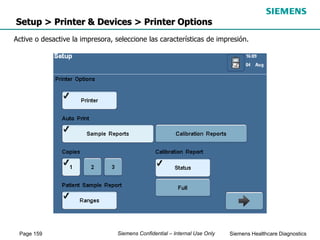 Page 159 Siemens Healthcare Diagnostics
Siemens Confidential – Internal Use Only
Setup > Printer & Devices > Printer Options
Active o desactive la impresora, seleccione las características de impresión.
 