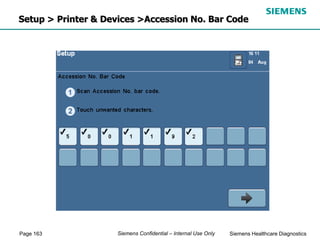 Page 163 Siemens Healthcare Diagnostics
Siemens Confidential – Internal Use Only
Setup > Printer & Devices >Accession No. Bar Code
 