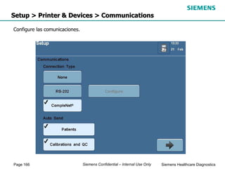 Page 166 Siemens Healthcare Diagnostics
Siemens Confidential – Internal Use Only
Setup > Printer & Devices > Communications
Configure las comunicaciones.
 