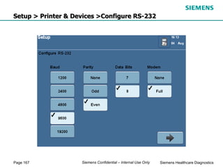 Page 167 Siemens Healthcare Diagnostics
Siemens Confidential – Internal Use Only
Setup > Printer & Devices >Configure RS-232
 