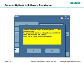 Page 195 Siemens Healthcare Diagnostics
Siemens Confidential – Internal Use Only
Secured Options > Software Installation
 
