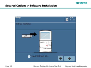 Page 196 Siemens Healthcare Diagnostics
Siemens Confidential – Internal Use Only
Secured Options > Software Installation
 
