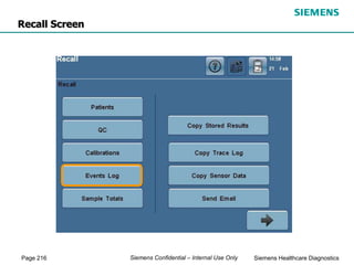 Page 216 Siemens Healthcare Diagnostics
Siemens Confidential – Internal Use Only
Recall Screen
 
