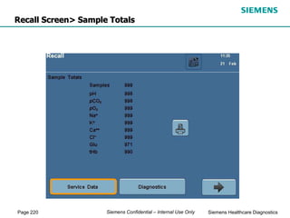 Page 220 Siemens Healthcare Diagnostics
Siemens Confidential – Internal Use Only
Recall Screen> Sample Totals
 