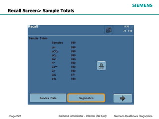 Page 222 Siemens Healthcare Diagnostics
Siemens Confidential – Internal Use Only
Recall Screen> Sample Totals
 