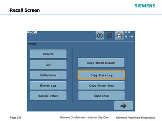 Page 239 Siemens Healthcare Diagnostics
Siemens Confidential – Internal Use Only
Recall Screen
 
