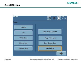 Page 243 Siemens Healthcare Diagnostics
Siemens Confidential – Internal Use Only
Recall Screen
 