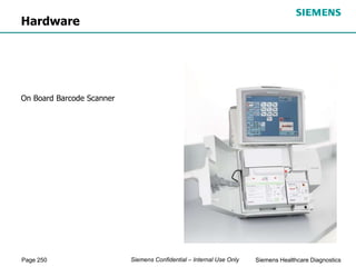 Page 250 Siemens Healthcare Diagnostics
Siemens Confidential – Internal Use Only
Hardware
On Board Barcode Scanner
 