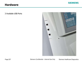 Page 257 Siemens Healthcare Diagnostics
Siemens Confidential – Internal Use Only
Hardware
3 Available USB Ports
 
