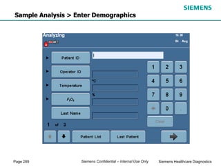 Page 289 Siemens Healthcare Diagnostics
Siemens Confidential – Internal Use Only
Sample Analysis > Enter Demographics
 