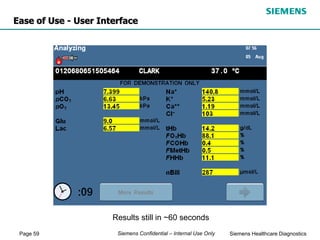 Page 59 Siemens Healthcare Diagnostics
Siemens Confidential – Internal Use Only
Results still in ~60 seconds
Ease of Use - User Interface
 