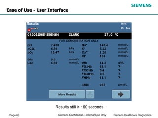 Page 60 Siemens Healthcare Diagnostics
Siemens Confidential – Internal Use Only
Results still in ~60 seconds
Ease of Use - User Interface
 