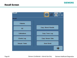 Page 64 Siemens Healthcare Diagnostics
Siemens Confidential – Internal Use Only
Recall Screen
 