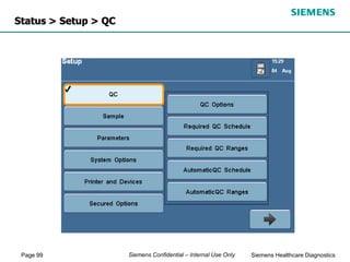 Page 99 Siemens Healthcare Diagnostics
Siemens Confidential – Internal Use Only
Status > Setup > QC
 