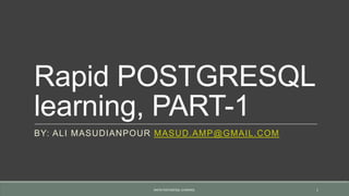 Rapid POSTGRESQL
learning, PART-1
BY: ALI MASUDIANPOUR MASUD.AMP@GMAIL.COM
RAPID POSTGRESQL LEARNING. 1
 
