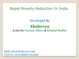 Rapid Poverty Reduction In India


                    Developed By
                    Ekalavvya
      A site for Current Affairs & General Studies




Mail: info@ekalavvya.com
Visit Us: www.ekalavvya.com
 