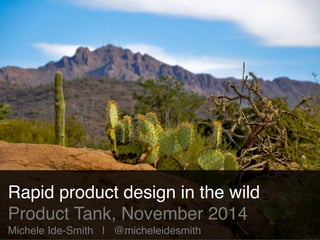 Rapid product design in the wild! 
Product Tank, November 2014! 
Michele Ide-Smith | @micheleidesmith 
 