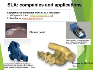 SLA: companies and applications
Companies that develop and sell SLA machines:
1. 3D Systems™ Inc. (www.3Dsystems.com)
2. Aaroflex Inc (www.aaroflex.com)
Shower head
28
Automobile Manifold
(Rover)
 