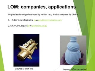 LOM: companies, applications
Original technology developed by Helisys Inc.; Helisys acquired by Corum.
1. Cubic Technologies Inc [www.cubictechnologies.com]
2. KIRA Corp, Japan [www.kiracorp.co.jp]
[source: Corum Inc] [source: KIRAcorporation]
32
 