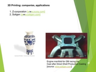3D Printing: companies, applications
1. Z-corporation [www.zcorp.com]
2. Soligen [www.soligen.com]
Engine manifold for GM racing car
Cast after Direct Shell Production Casting
[source: www.soligen.com]
45
 