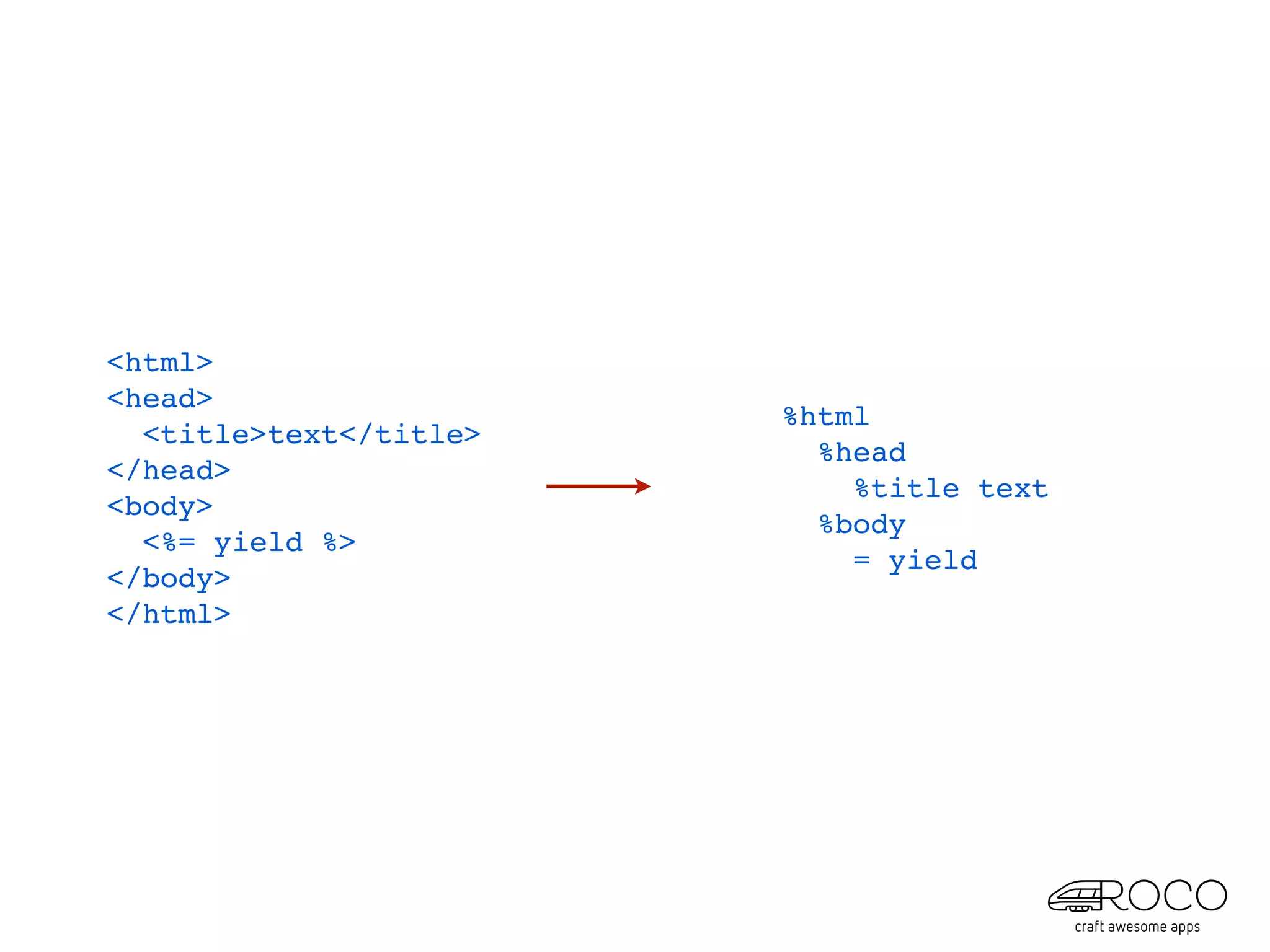 <html>
<head>
                        %html
  <title>text</title>
                          %head
</head>
                            %title text
<body>
                          %body
  <%= yield %>
                            = yield
</body>
</html>
 