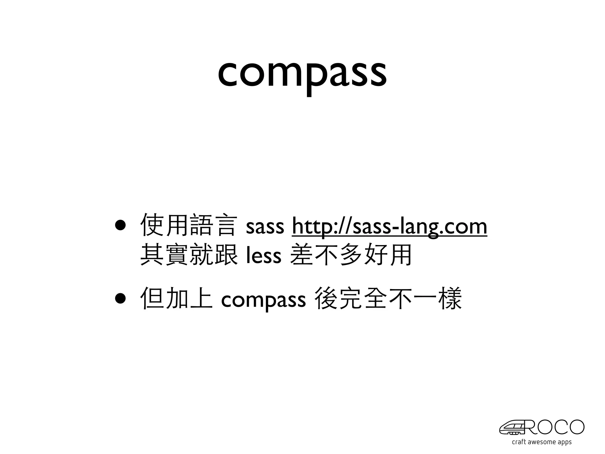 compass


• 使用語言 sass http://sass-lang.com
  其實就跟 less 差不多好用

• 但加上 compass 後完全不⼀一樣
 