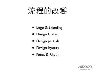 流程的改變

• Logo & Branding
• Design Colors
• Design partials
• Design layouts
• Fonts & Rhythm
 