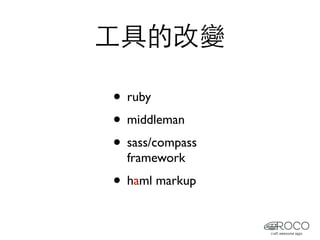 工具的改變

• ruby
• middleman
• sass/compass
  framework
• haml markup
 
