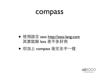 compass


• 使用語言 sass http://sass-lang.com
  其實就跟 less 差不多好用

• 但加上 compass 後完全不⼀一樣
 