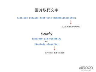 圖片取代文字
@include replace-text-with-dimensions($img);


                                    沒人在算寬高的啦XDDD



                 clearﬁx
           @include pie-clearfix;
                     or
             @include clearfix;


                    沒人在記 ie 怎麼 hack 的啦
 