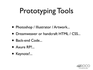 Prototyping Tools

• Photoshop / Illustrator / Artwork...
• Dreamweaver or handcraft HTML / CSS...
• Back-end Code...
• Axure RP?...
• Keynote?...
 